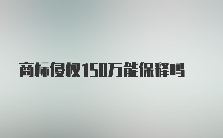 商标侵权150万能保释吗