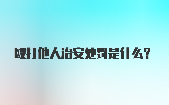 殴打他人治安处罚是什么？