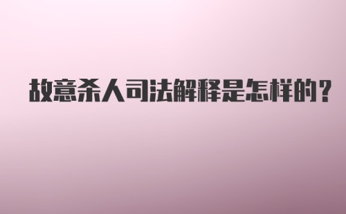 故意杀人司法解释是怎样的？