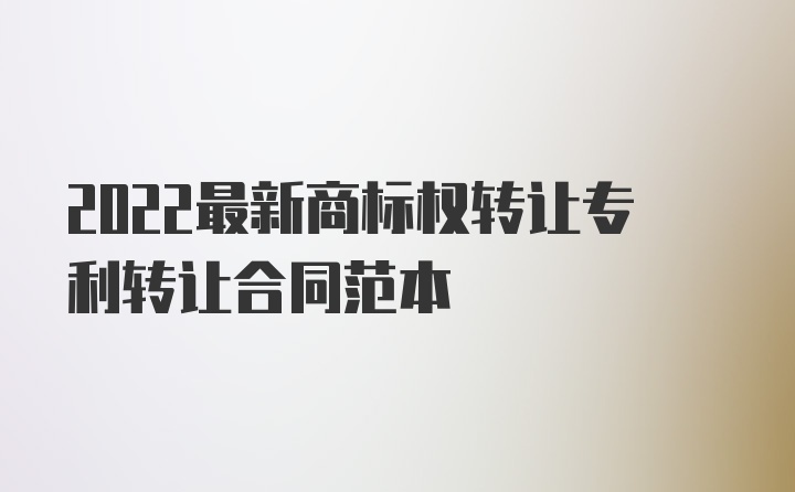 2022最新商标权转让专利转让合同范本