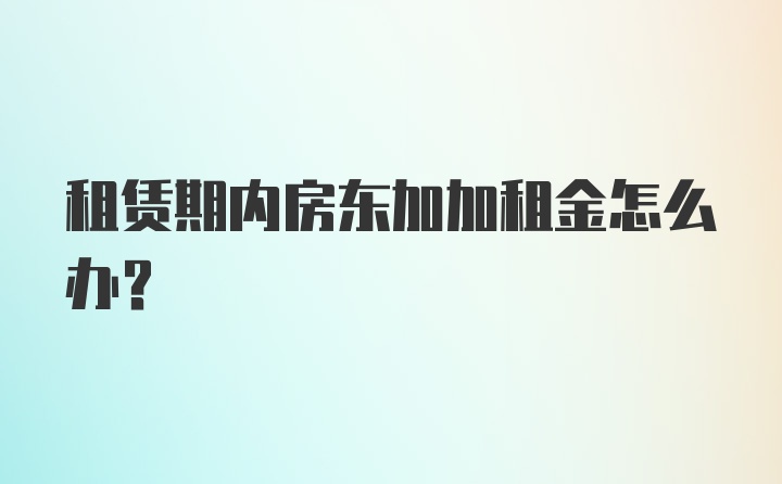 租赁期内房东加加租金怎么办？