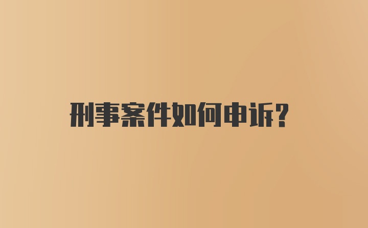 刑事案件如何申诉？