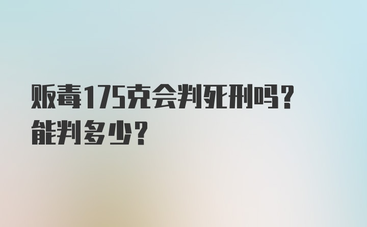 贩毒175克会判死刑吗？能判多少？