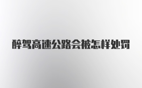 醉驾高速公路会被怎样处罚