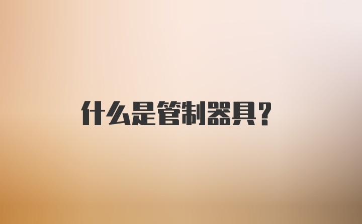 什么是管制器具?