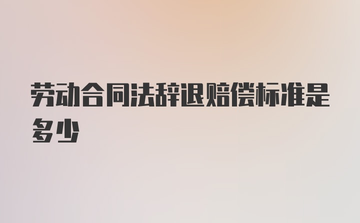 劳动合同法辞退赔偿标准是多少