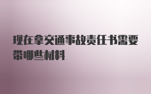 现在拿交通事故责任书需要带哪些材料