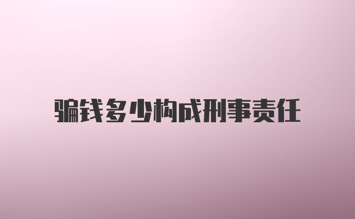 骗钱多少构成刑事责任