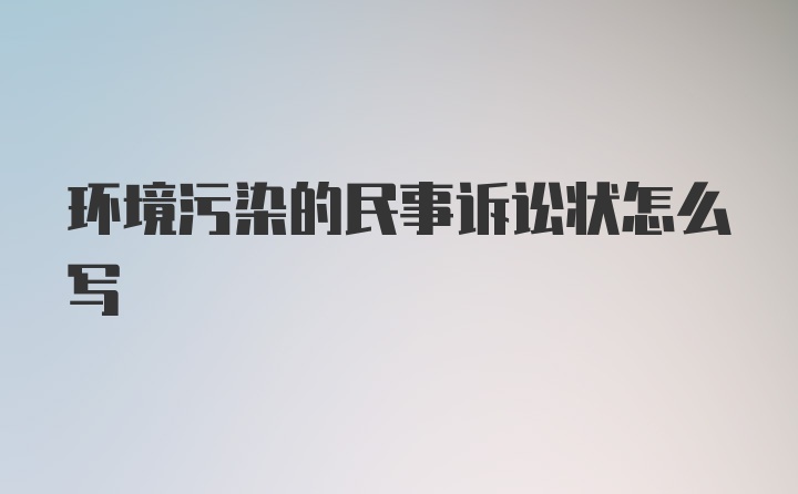 环境污染的民事诉讼状怎么写