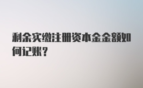 剩余实缴注册资本金金额如何记账？