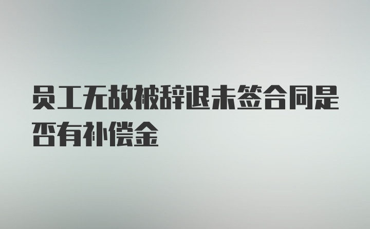 员工无故被辞退未签合同是否有补偿金