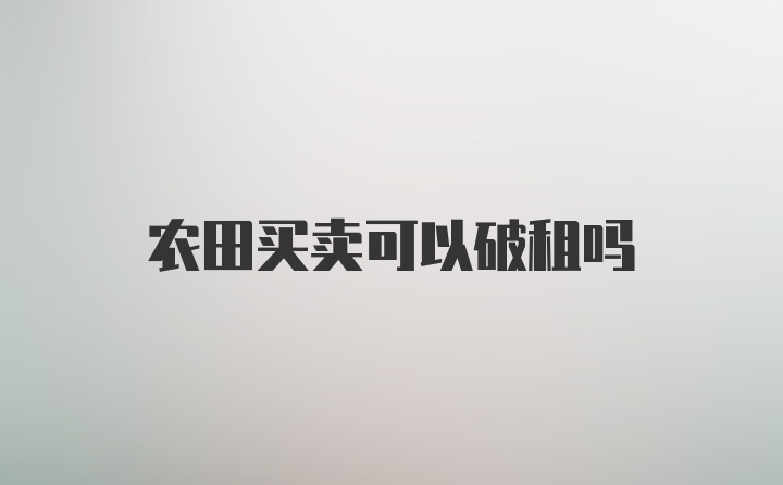 农田买卖可以破租吗