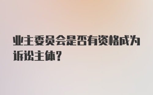 业主委员会是否有资格成为诉讼主体？