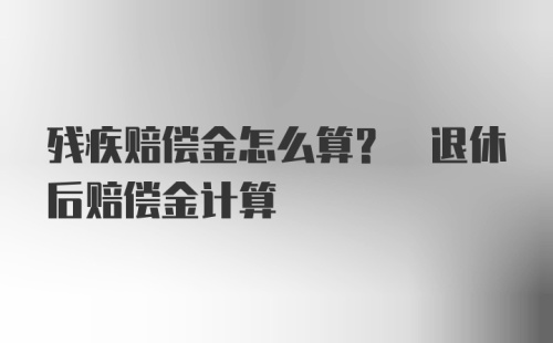 残疾赔偿金怎么算? 退休后赔偿金计算