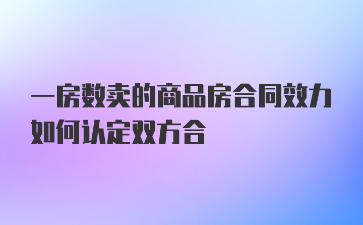 一房数卖的商品房合同效力如何认定双方合