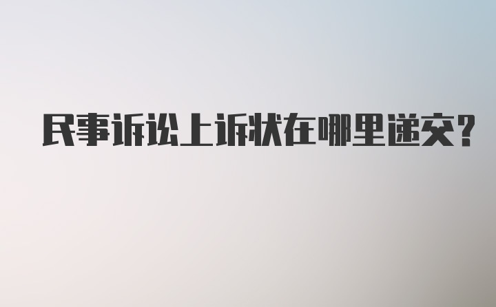 民事诉讼上诉状在哪里递交？