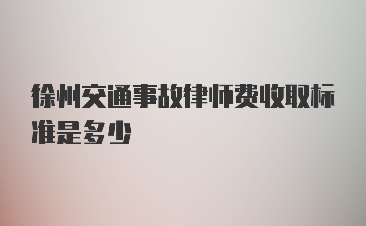 徐州交通事故律师费收取标准是多少