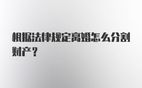 根据法律规定离婚怎么分割财产?