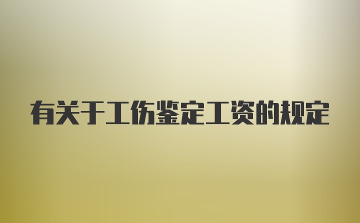 有关于工伤鉴定工资的规定