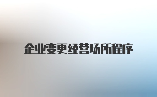 企业变更经营场所程序