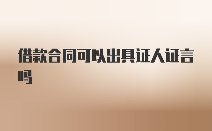 借款合同可以出具证人证言吗