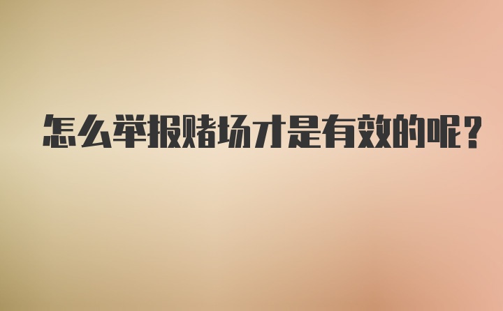 怎么举报赌场才是有效的呢？