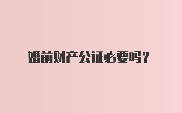 婚前财产公证必要吗?