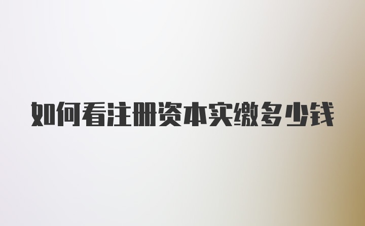 如何看注册资本实缴多少钱