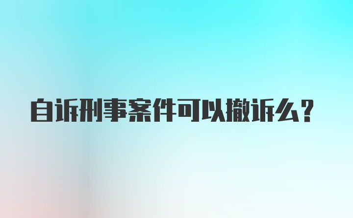 自诉刑事案件可以撤诉么？