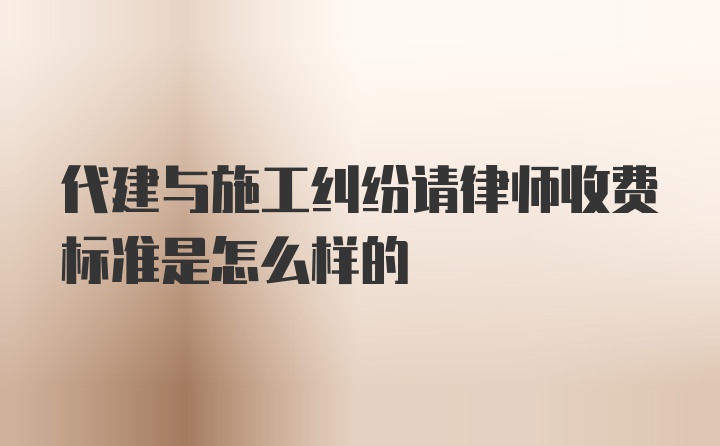 代建与施工纠纷请律师收费标准是怎么样的