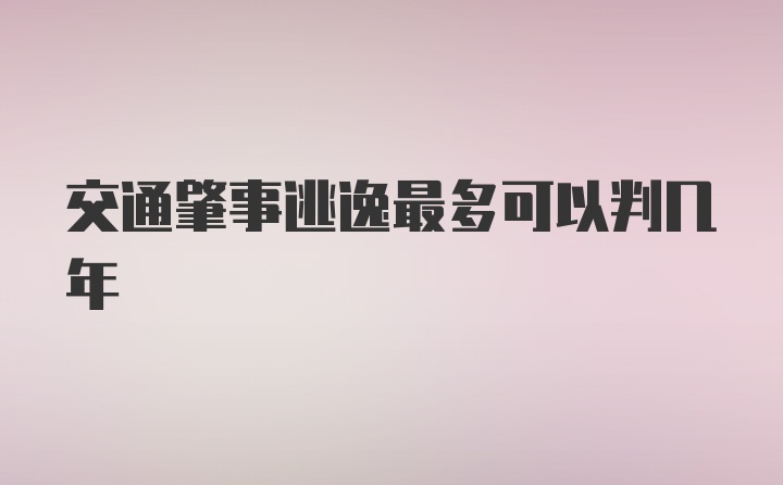 交通肇事逃逸最多可以判几年