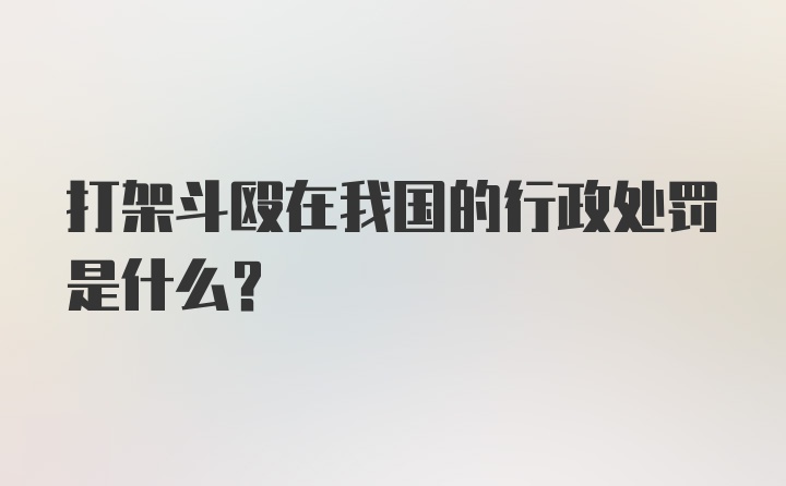 打架斗殴在我国的行政处罚是什么？