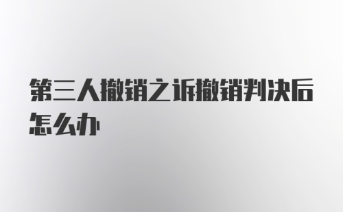 第三人撤销之诉撤销判决后怎么办