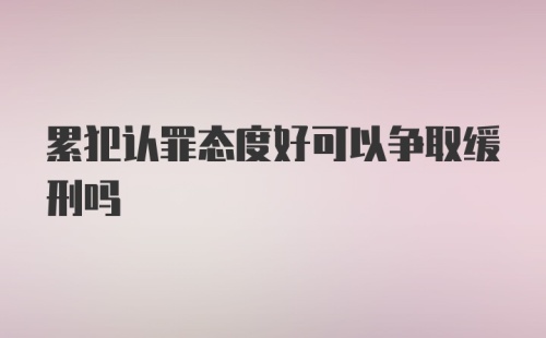 累犯认罪态度好可以争取缓刑吗