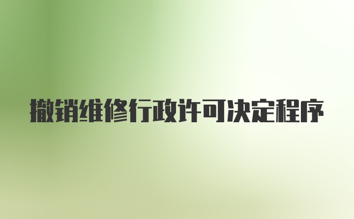 撤销维修行政许可决定程序