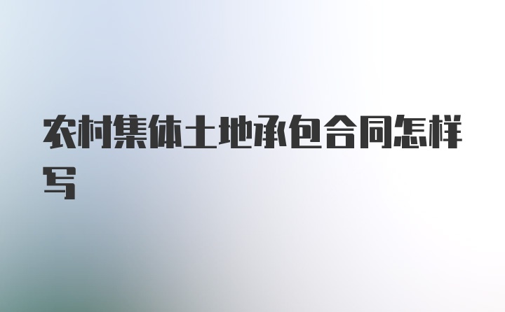 农村集体土地承包合同怎样写