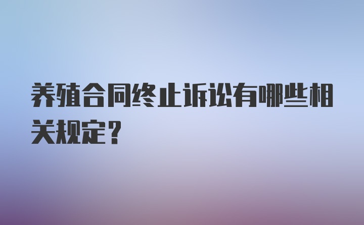 养殖合同终止诉讼有哪些相关规定?