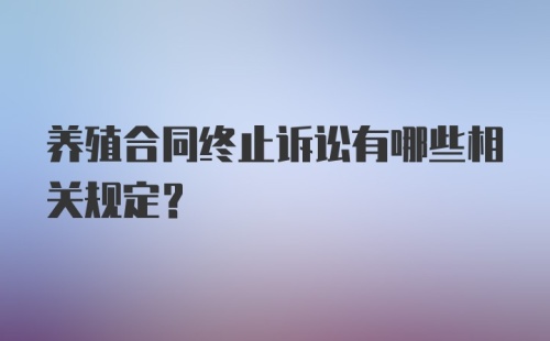 养殖合同终止诉讼有哪些相关规定?