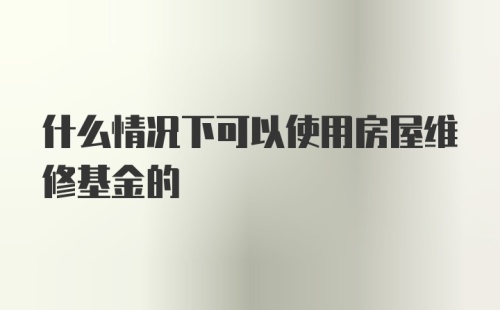 什么情况下可以使用房屋维修基金的