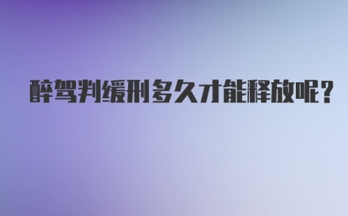 醉驾判缓刑多久才能释放呢？