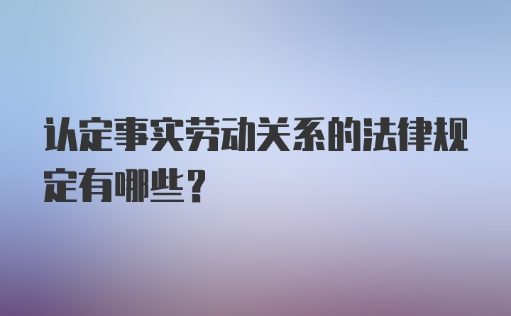 认定事实劳动关系的法律规定有哪些？