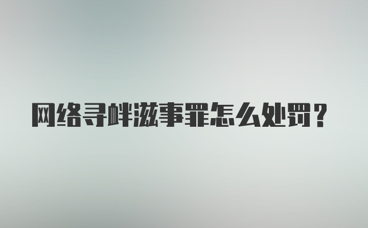 网络寻衅滋事罪怎么处罚？