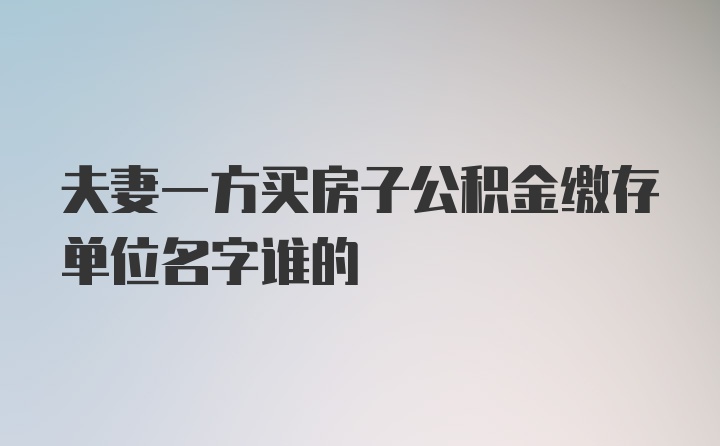 夫妻一方买房子公积金缴存单位名字谁的