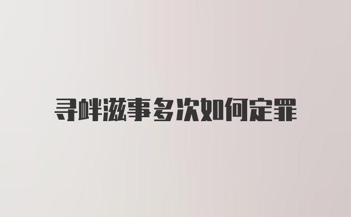 寻衅滋事多次如何定罪