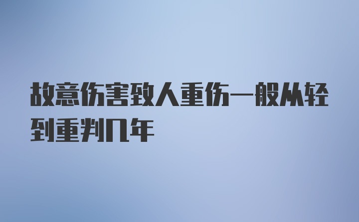 故意伤害致人重伤一般从轻到重判几年