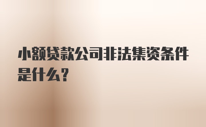 小额贷款公司非法集资条件是什么?