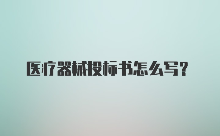 医疗器械投标书怎么写？