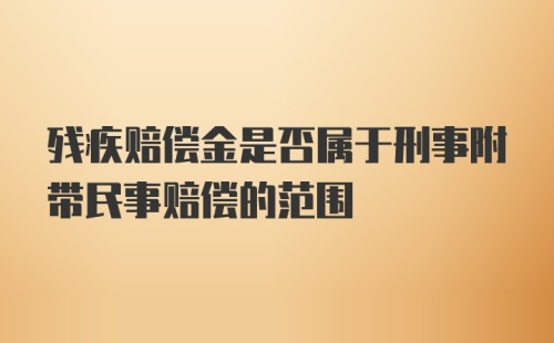 残疾赔偿金是否属于刑事附带民事赔偿的范围