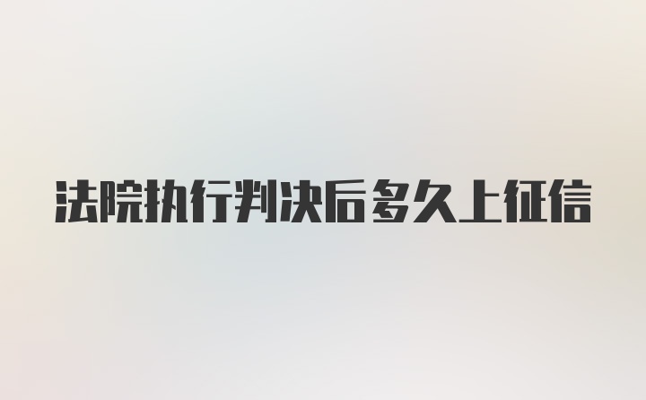 法院执行判决后多久上征信