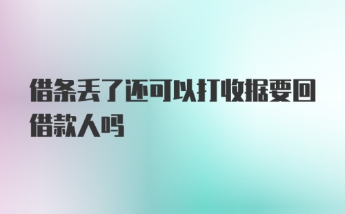 借条丢了还可以打收据要回借款人吗